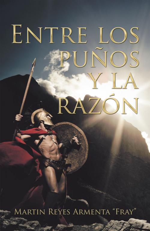 Cover of the book Entre Los Puños Y La Razón by Martin Reyes Armenta, Palibrio