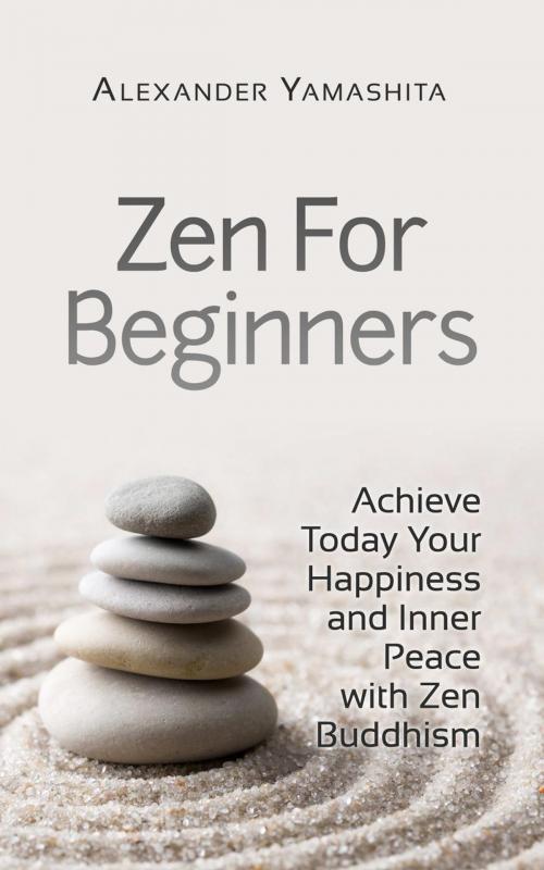 Cover of the book Zen For Beginners: Achieve Today Your Happiness and Inner Peace With Zen Buddhism by Alexander Yamashita, Lito Publishing