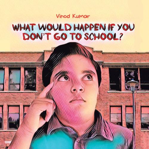 Cover of the book What Would Happen If You Don't Go to School? by Vinod Kumar, AuthorHouse