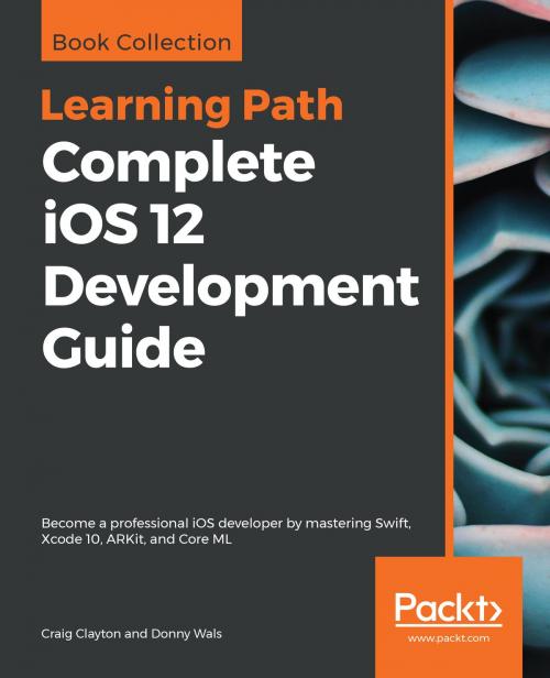 Cover of the book Complete iOS 12 Development Guide by Craig Clayton, Donny Wals, Packt Publishing