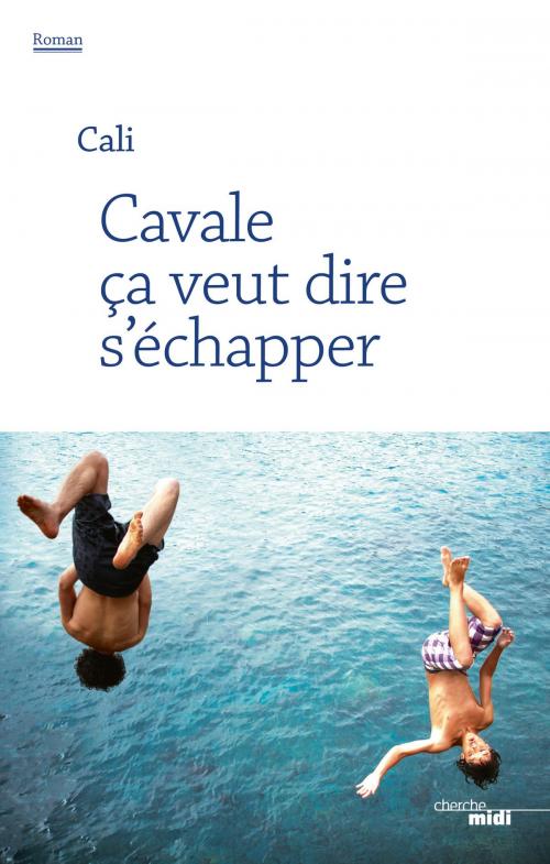 Cover of the book Cavale ça veut dire s'échapper by CALI, Cherche Midi