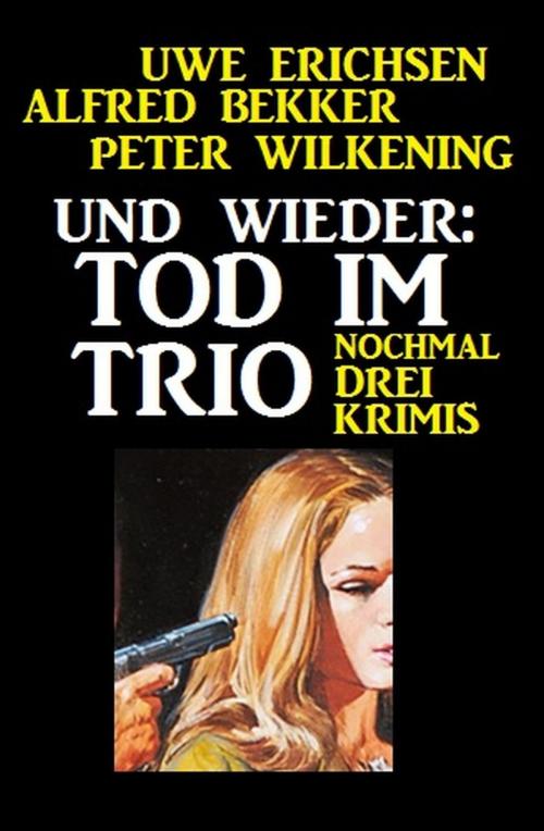 Cover of the book Und wieder: Tod im Trio by Uwe Erichsen, Peter Wilkening, Alfred Bekker, Uksak E-Books