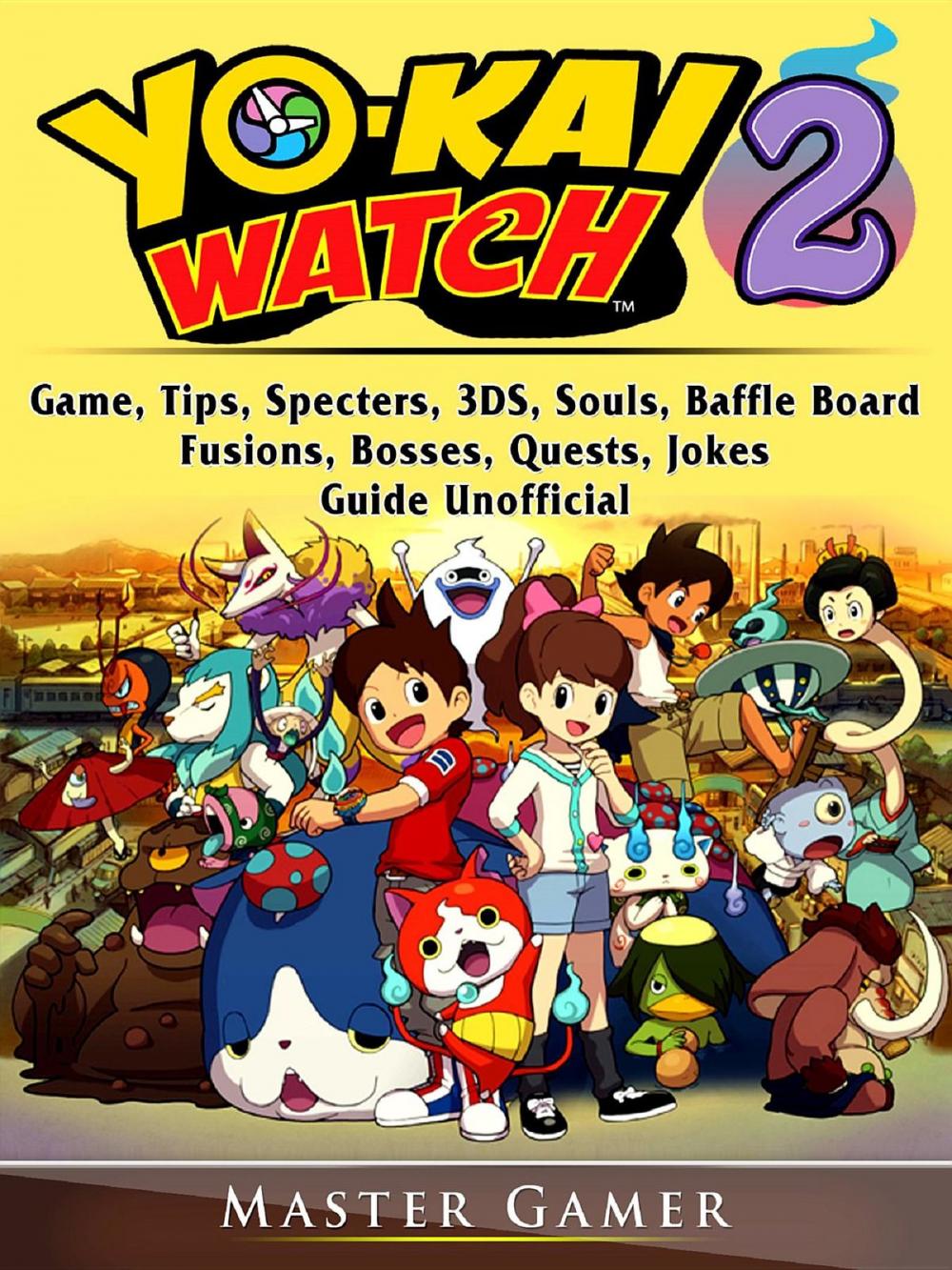 Big bigCover of Yokai Watch 2 Game, Tips, Specters, 3DS, Souls, Baffle Board, Fusions, Bosses, Quests, Jokes, Guide Unofficial