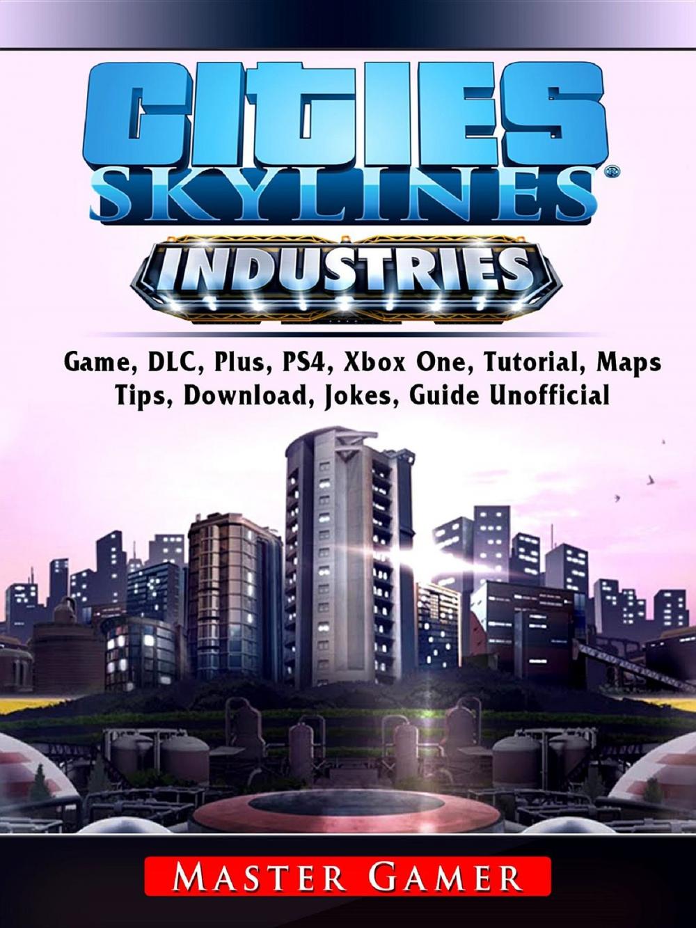 Big bigCover of Cities Skylines Industries Game, DLC, Plus, PS4, Xbox One, Tutorial, Maps, Tips, Download, Jokes, Guide Unofficial