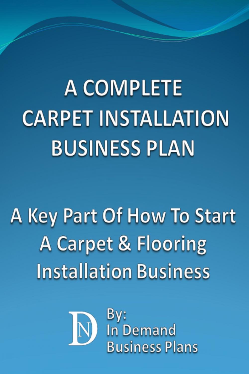 Big bigCover of A Complete Carpet Installation Business Plan: A Key Part Of How To Start A Carpet & Flooring Installation Business