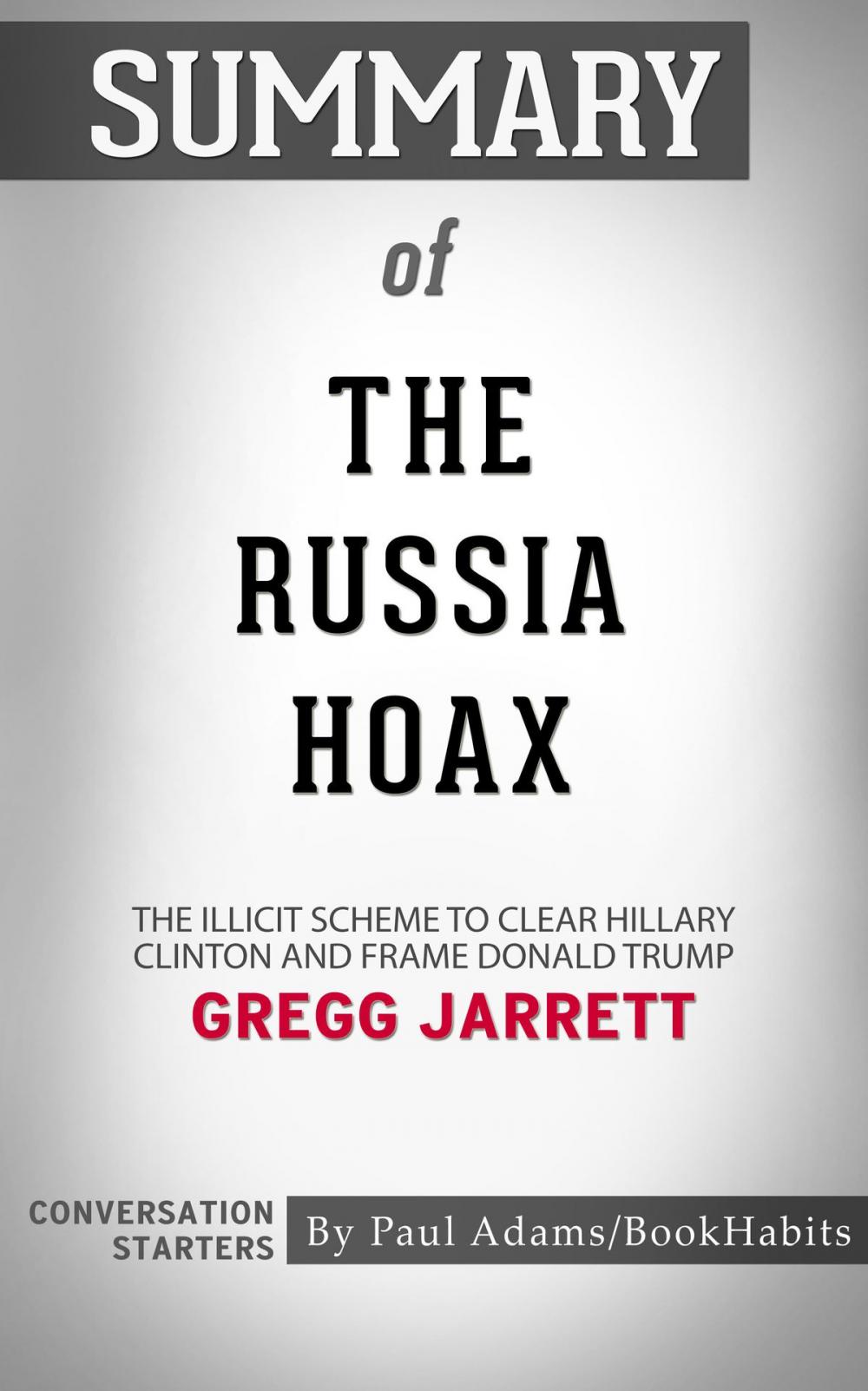 Big bigCover of Summary of The Russia Hoax: The Illicit Scheme to Clear Hillary Clinton and Frame Donald Trump by Gregg Jarrett | Conversation Starters