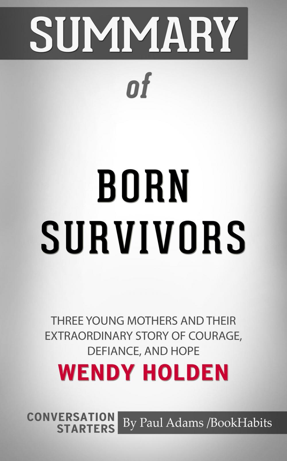 Big bigCover of Summary of Born Survivors: Three Young Mothers and Their Extraordinary Story of Courage, Defiance, and Hope by Wendy Holden | Conversation Starters