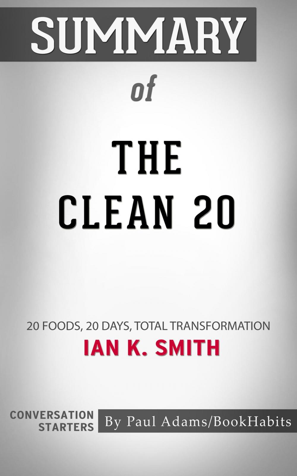 Big bigCover of Summary of The Clean 20: 20 Foods, 20 Days, Total Transformation by Ian K. Smith | Conversation Starters