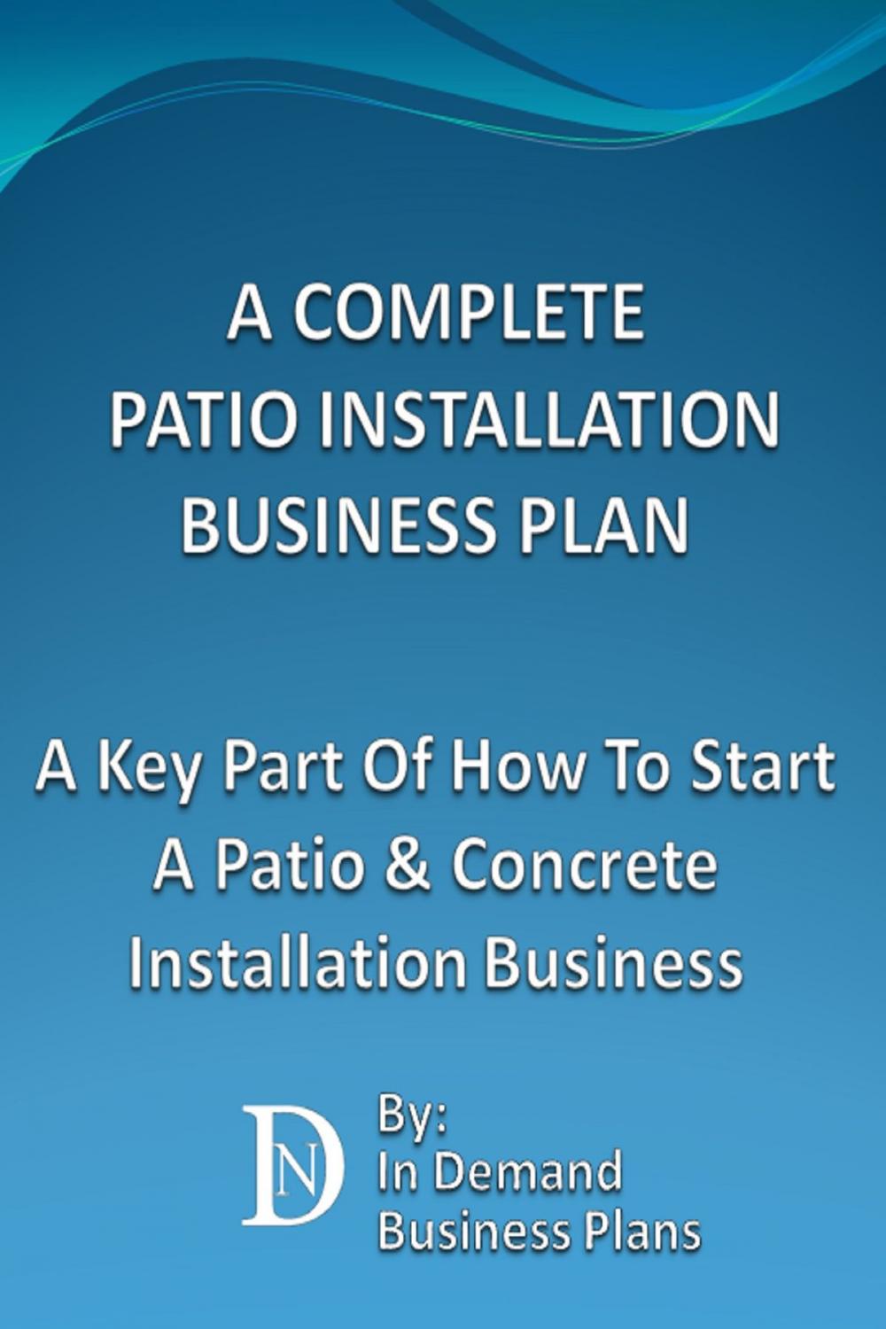 Big bigCover of A Complete Patio Installation Business Plan: A Key Part Of How To Start A Patio & Concrete Installation Business