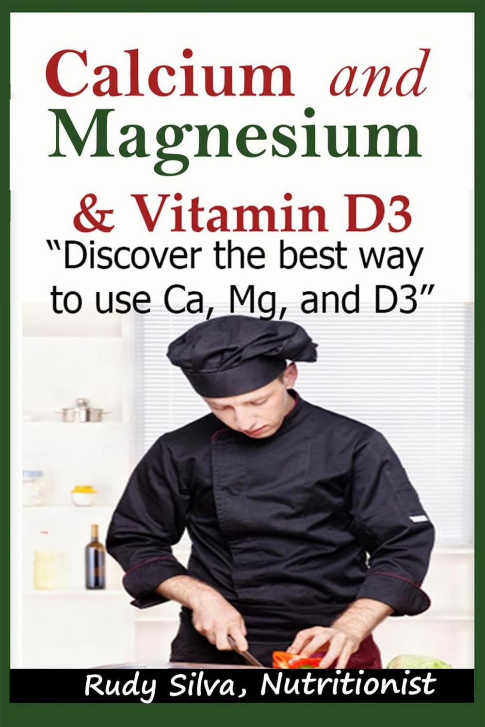 Big bigCover of Calcium and Magnesium, & Vitamin D3: “Discover the Best Way to Use Ca, Mg and D3”