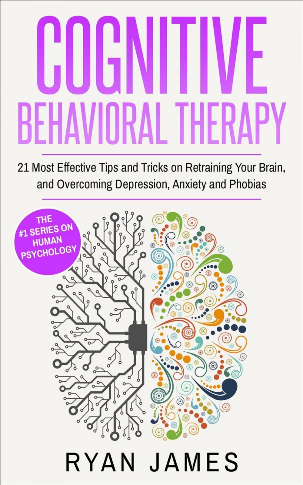 Big bigCover of Cognitive Behavioral Therapy : 21 Most Effective Tips and Tricks on Retraining Your Brain, and Overcoming Depression, Anxiety and Phobias