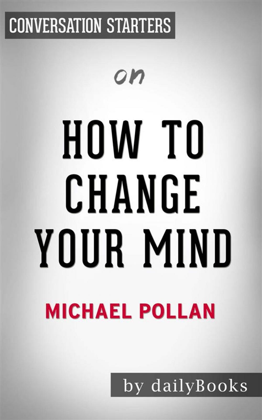 Big bigCover of How To Change Your Mind: What the New Science of Psychedelics Teaches Us About Consciousness, Dying, Addiction, Depression, and Transcendence by Michael Pollan | Conversation Starters