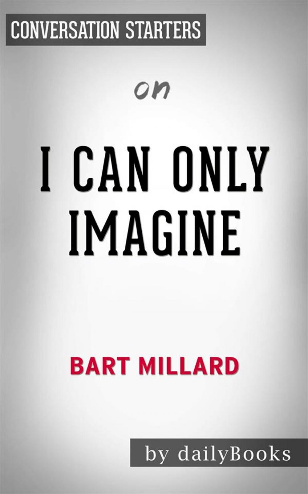 Big bigCover of I Can Only Imagine: by Bart Millard | Conversation Starters