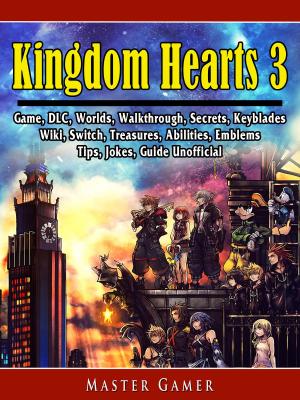 Cover of the book Kingdom Hearts 3 Game, DLC, Worlds, Walkthrough, Secrets, Keyblades, Wiki, Switch, Treasures, Abilities, Emblems, Tips, Jokes, Guide Unofficial by Elin V. Pettersson