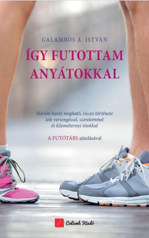 Cover of the book Így futottam anyátokkal by Galambos Á. István, Columb Kiadó