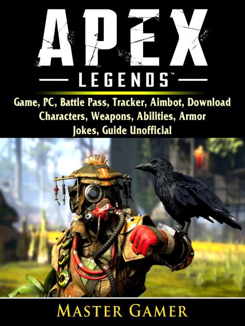 Cover of the book Apex Legends Game, PC, Battle Pass, Tracker, Aimbot, Download, Characters, Weapons, Abilities, Armor, Jokes, Guide Unofficial by Master Gamer, HIDDENSTUFF ENTERTAINMENT