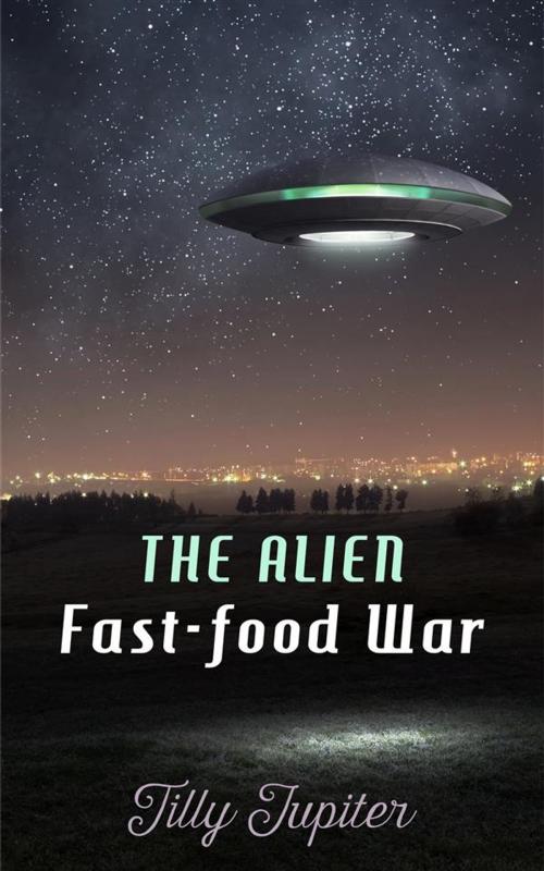 Cover of the book The Alien Fast-Food War by Tilly Jupiter, Boruma Publishing