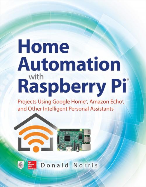 Cover of the book Home Automation with Raspberry Pi: Projects Using Google Home, Amazon Echo, and Other Intelligent Personal Assistants by Donald Norris, McGraw-Hill Education