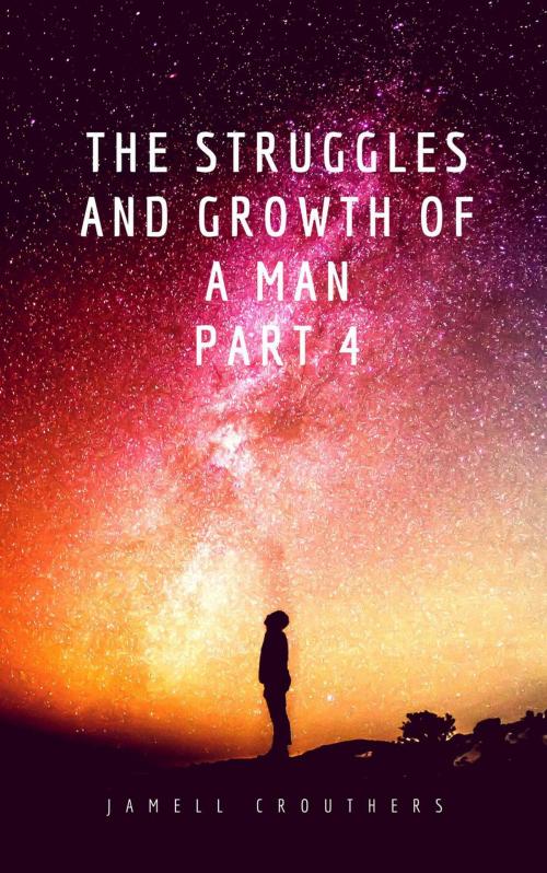 Cover of the book The Struggles and Growth of a Man Part 4 by Jamell Crouthers, Jamell Crouthers