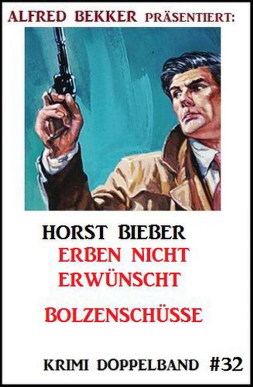 Cover of the book Krimi Doppelband #32: Erben nicht erwünscht - Bolzenschüsse by Horst Bieber, BEKKERpublishing