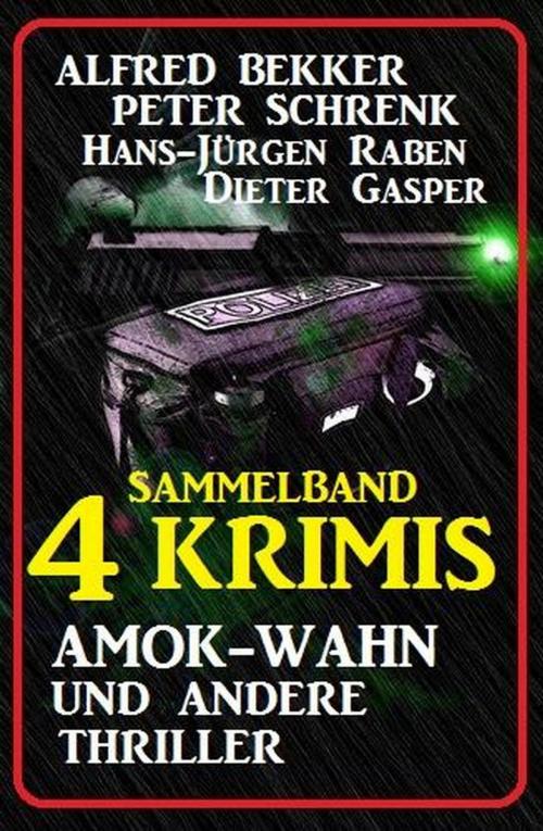 Cover of the book Sammelband 4 Krimis: Amok-Wahn und andere Thriller by Alfred Bekker, Peter Schrenk, Dieter Gasper, Hans-Jürgen Raben, Cassiopeiapress/Alfredbooks