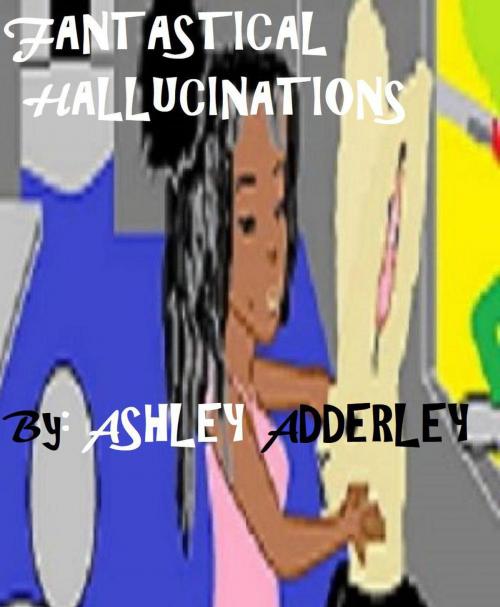 Cover of the book Fantastical Hallucinations by Ashley Adderley, Ashley's Yarneys and Azairis Inc.