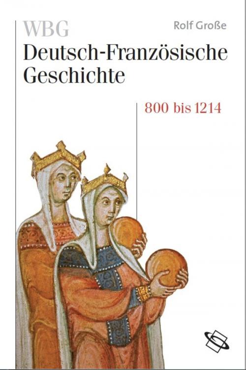 Cover of the book WBG Deutsch-Französische Geschichte Bd. I by Rolf Große, Guido Braun, Claire Gantet, Rolf Große, Jean-Marie Moeglin, Rainer Babel, Nicolas Beaupre, Stefan Martens, Werner Paravicini, Helene Miard-Delacroix, Bernhard Struck, Peter Palm, Ulrich Pfeil, Corine Defrance, wbg Academic