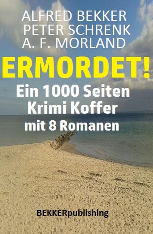 Cover of the book Ein 1000 Seiten Krimi Koffer mit 8 Romanen: Ermordet! by Alfred Bekker, Peter Schrenk, A. F. Morland, Uksak E-Books