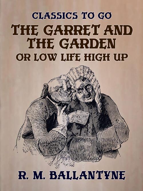 Cover of the book The Garret and the Garden or Low Life High Up by R. M. Ballantyne, Otbebookpublishing