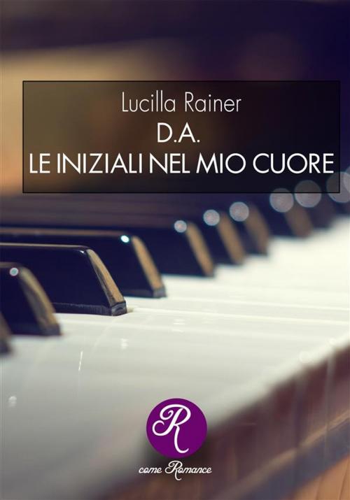 Cover of the book D.A. Le iniziali del mio cuore by Lucilla Rainer, Edizioni del Loggione