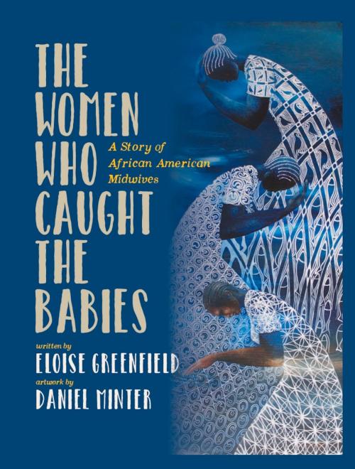 Cover of the book The Women Who Caught The Babies by Eloise Greenfield, Daniel Minter, Alazar Press