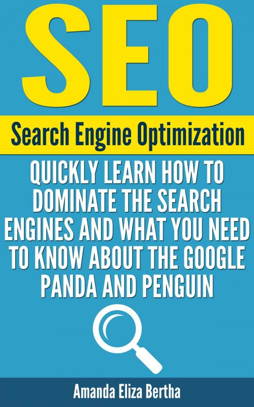 Cover of the book SEO: (Search Engine Optimization) - Quickly Learn How to Dominate the Search Engines and What You Need to Know About the Google Panda and Penguin - (Social media marketing, Search engines, Social Media How-to, How-to SEO) by Amanda Eliza Bertha, Amanda Eliza Bertha